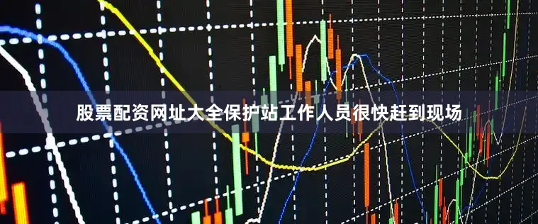 股票配资网址大全　　保护站工作人员很快赶到现场