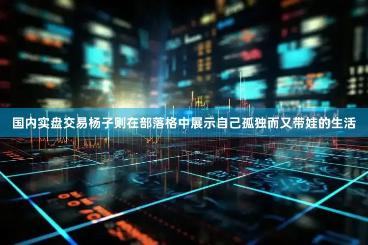 国内实盘交易杨子则在部落格中展示自己孤独而又带娃的生活