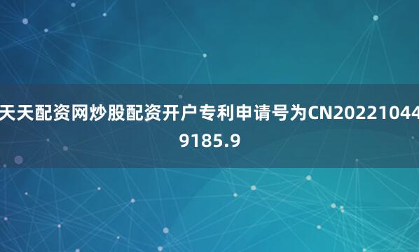 天天配资网炒股配资开户专利申请号为CN202210449185.9